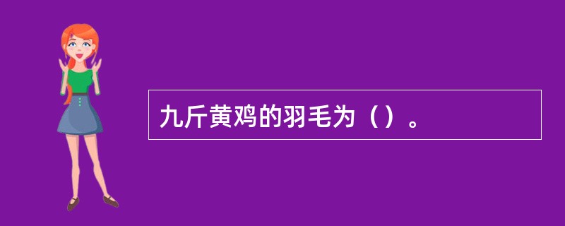 九斤黄鸡的羽毛为（）。