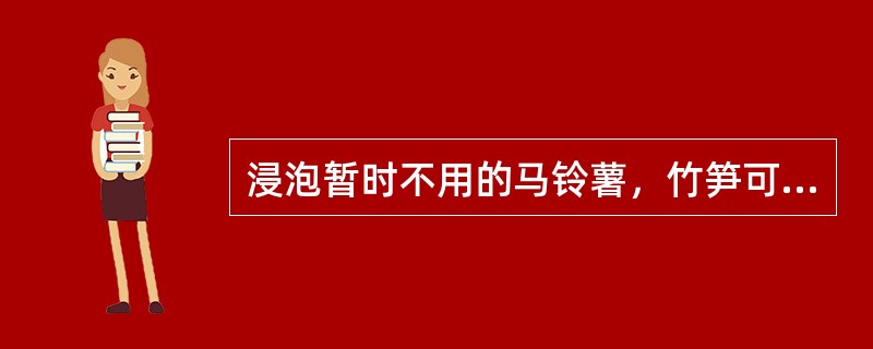 浸泡暂时不用的马铃薯，竹笋可以用清水加少量的（）。