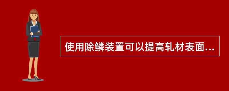 使用除鳞装置可以提高轧材表面质量。