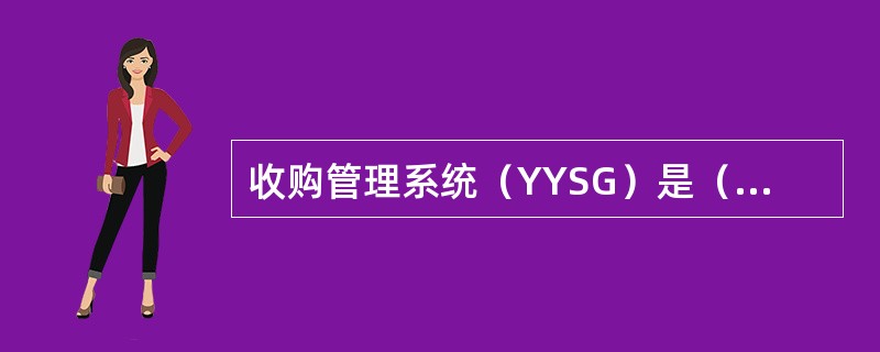 收购管理系统（YYSG）是（）烟叶收购过程的日常业务处理软件．是构成烟叶生产经营