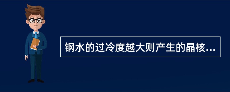 钢水的过冷度越大则产生的晶核（）