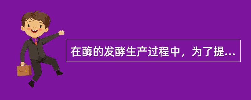 在酶的发酵生产过程中，为了提高酶的产率，可以采取哪些措施？（）