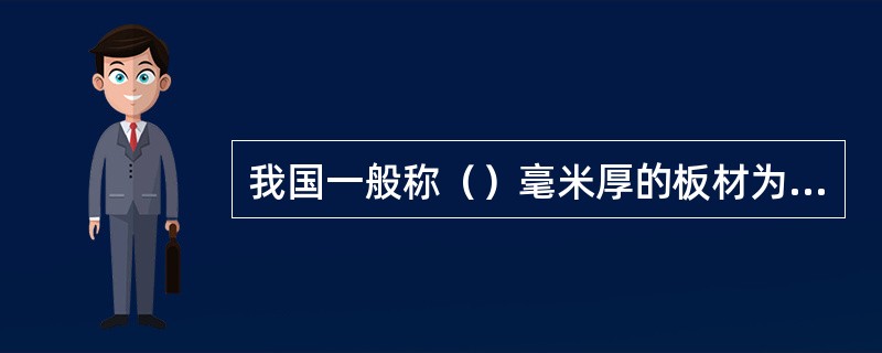 我国一般称（）毫米厚的板材为中板