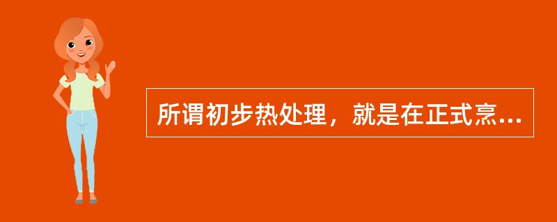 所谓初步热处理，就是在正式烹调之前，将初步加工整理的烹调原料放入不同的媒介物中加