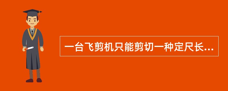 一台飞剪机只能剪切一种定尺长度。