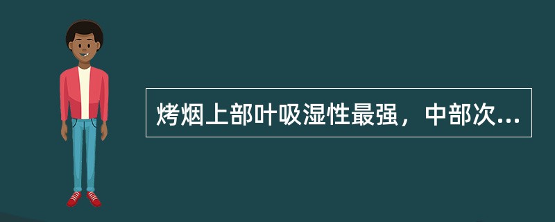 烤烟上部叶吸湿性最强，中部次之，下部最弱