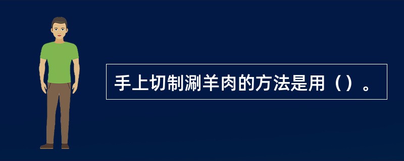 手上切制涮羊肉的方法是用（）。