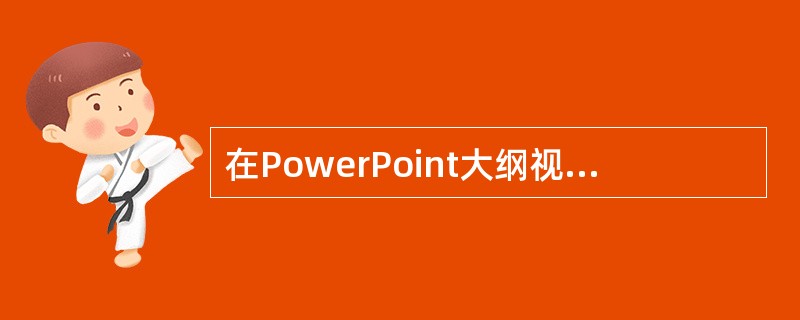 在PowerPoint大纲视图中，单击（）按钮，可压缩选定幻灯片的文本.