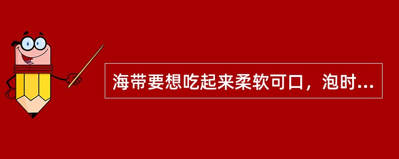 海带要想吃起来柔软可口，泡时应多放碱。