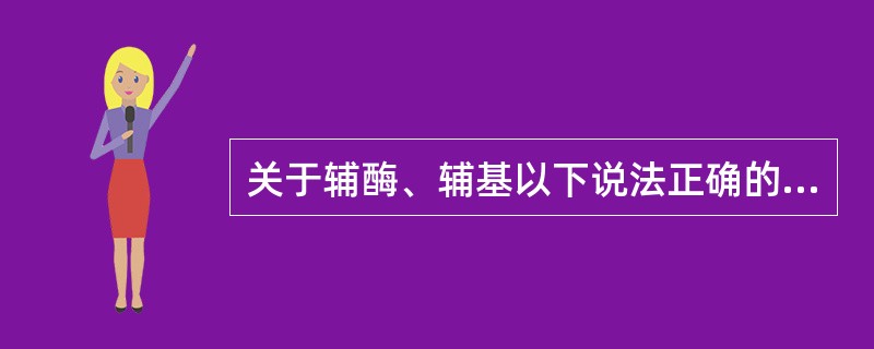 关于辅酶、辅基以下说法正确的是：（）