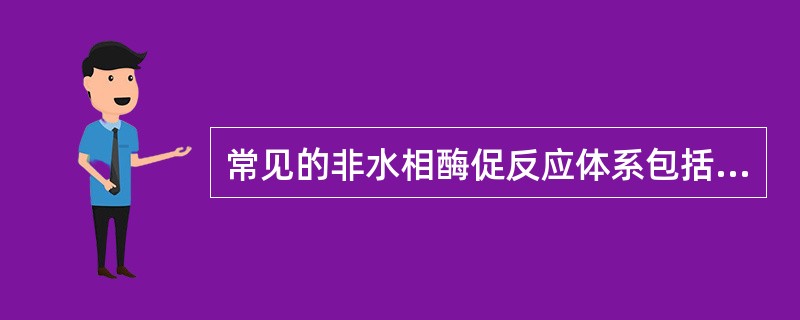 常见的非水相酶促反应体系包括：（）、（）、（）、（）。