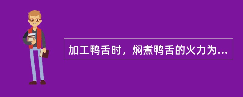 加工鸭舌时，焖煮鸭舌的火力为（）。