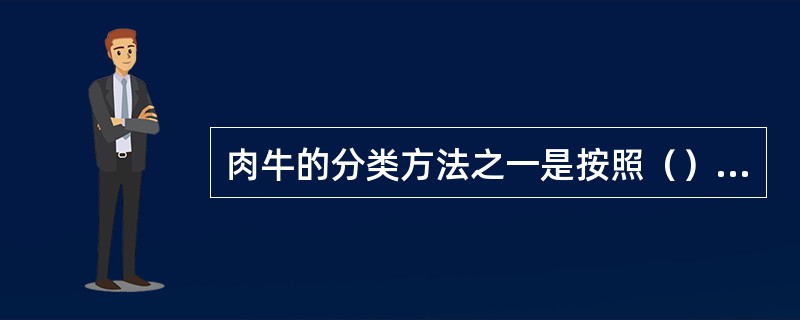 肉牛的分类方法之一是按照（）分类。