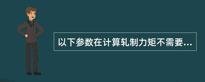 以下参数在计算轧制力矩不需要用到的是（）