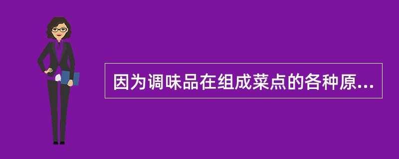 因为调味品在组成菜点的各种原料中用量很少，所以在计算菜点成本时调味品成本可以忽略