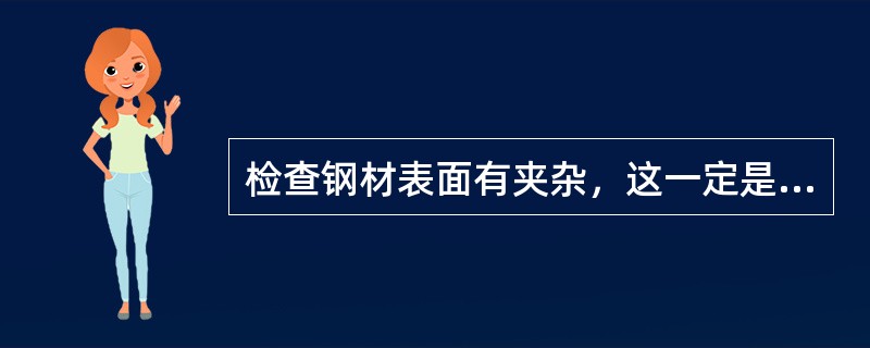 检查钢材表面有夹杂，这一定是钢锭带来的表面非金属夹杂造成的。