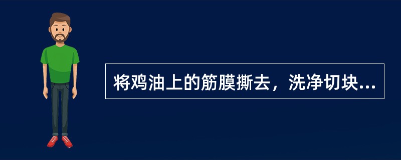 将鸡油上的筋膜撕去，洗净切块，放入适量的葱、（）、绍酒，蒸制熔化，过滤澄清即可。