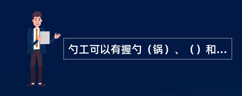 勺工可以有握勺（锅）、（）和出勺（锅）四种，其中翻勺又分大翻和小翻两种。