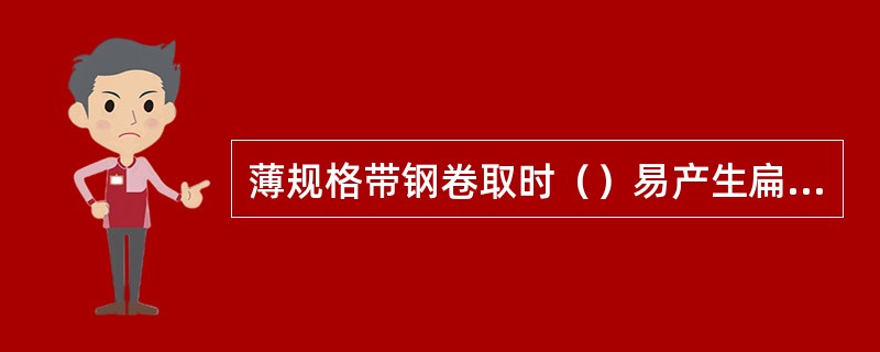 薄规格带钢卷取时（）易产生扁卷。