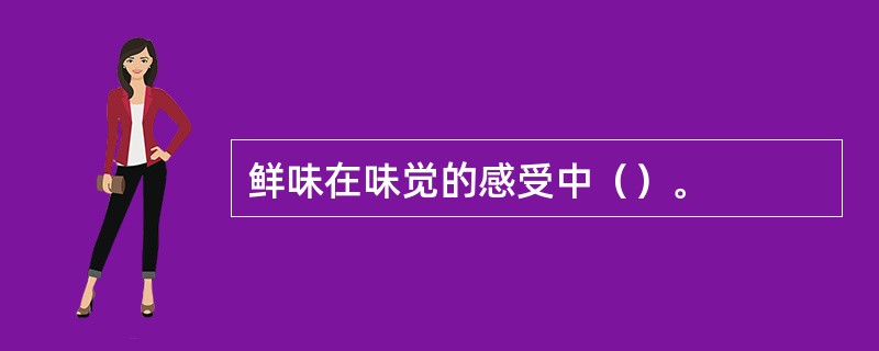鲜味在味觉的感受中（）。