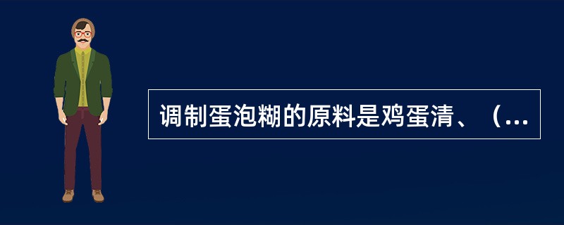 调制蛋泡糊的原料是鸡蛋清、（）、面粉等。