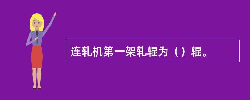 连轧机第一架轧辊为（）辊。