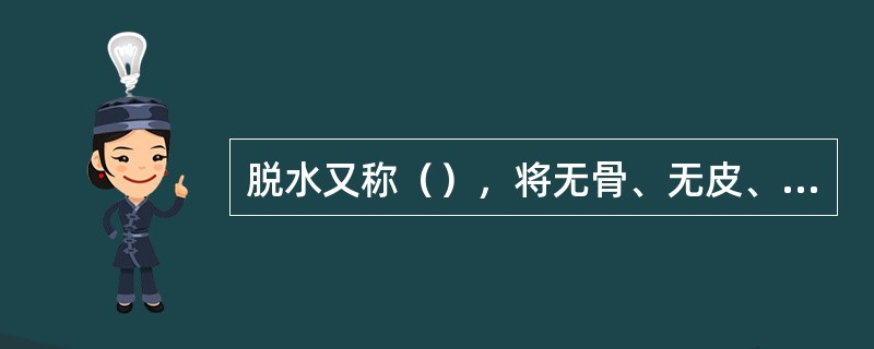 脱水又称（），将无骨、无皮、无筋的原料，再根据其不同性质，分别进行油炸、蒸煮、烘