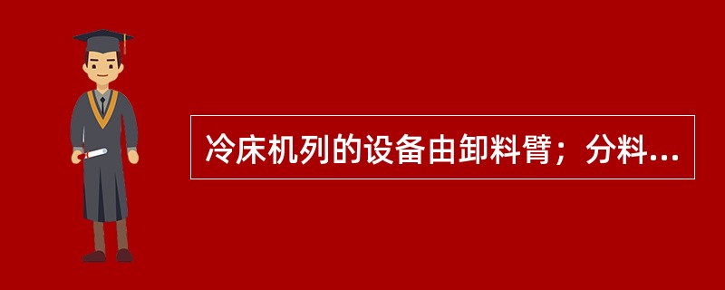 冷床机列的设备由卸料臂；分料器；成排站；（）组成。