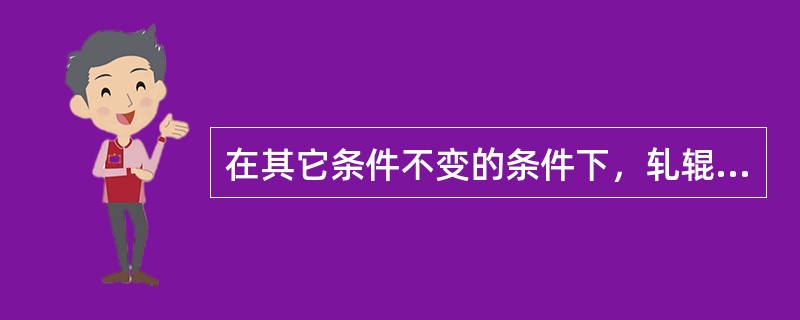在其它条件不变的条件下，轧辊辊经越小，越容易使钢咬入。