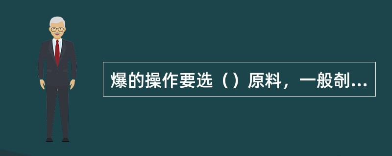 爆的操作要选（）原料，一般剞花刀，旺火短时间加热成熟，最后兑汁勾芡。