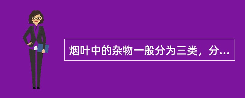 烟叶中的杂物一般分为三类，分别包括（）