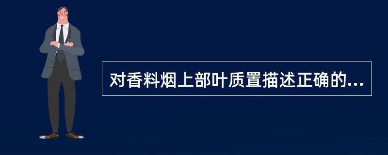 对香料烟上部叶质置描述正确的是（）