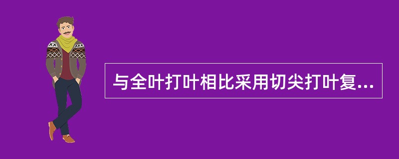 与全叶打叶相比采用切尖打叶复烤的优点如下：（）