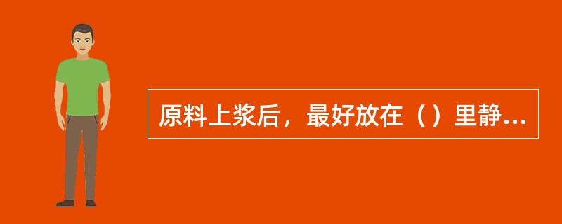 原料上浆后，最好放在（）里静置2～3h，使原料与浆液更牢固地“黏合”。