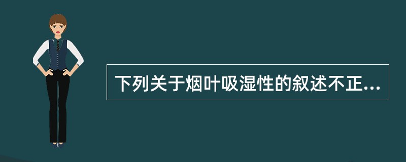 下列关于烟叶吸湿性的叙述不正确的是：（）