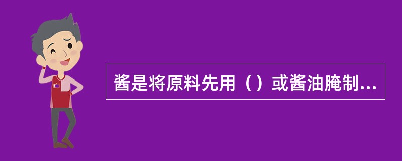 酱是将原料先用（）或酱油腌制，放入汤中用旺火烧开撇去浮沫，再用小火煮熟，使浓汁粘