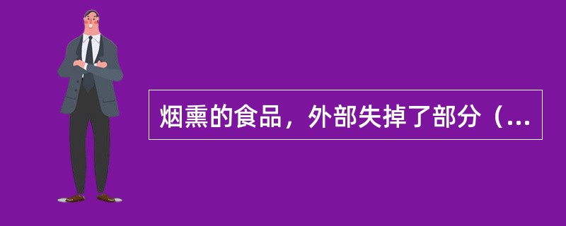 烟熏的食品，外部失掉了部分（），较干燥，熏烟中所含有的酚、醋酸等物质渗入食品，抑