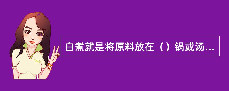 白煮就是将原料放在（）锅或汤锅中煮熟的烹调方法。