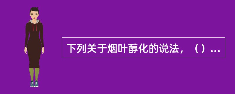 下列关于烟叶醇化的说法，（）是不正确的