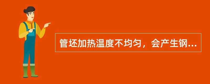 管坯加热温度不均匀，会产生钢管全长壁厚不均的缺陷。