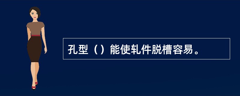 孔型（）能使轧件脱槽容易。