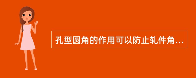 孔型圆角的作用可以防止轧件角部冷却太快。