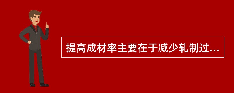 提高成材率主要在于减少轧制过程中的金属消耗。