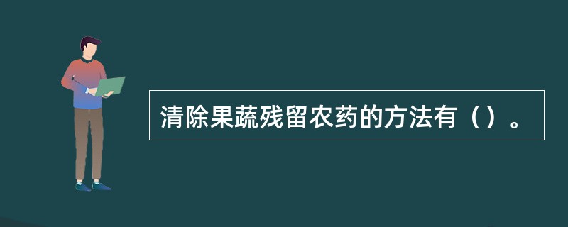 清除果蔬残留农药的方法有（）。