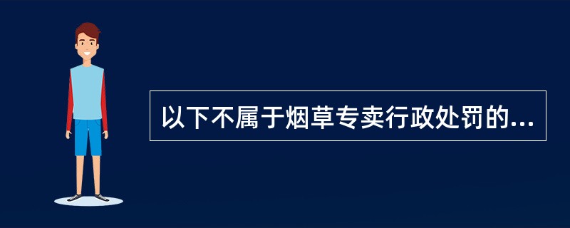 以下不属于烟草专卖行政处罚的种类有（）