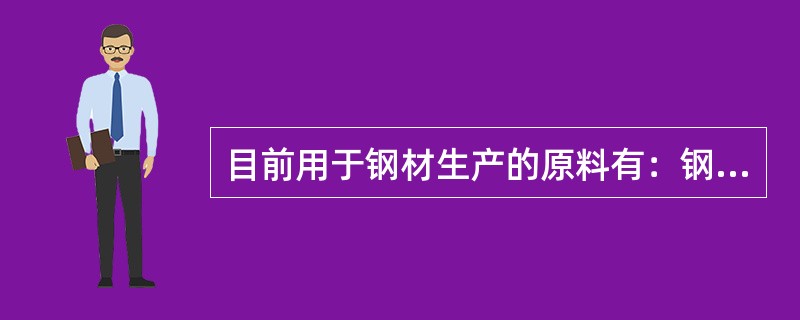 目前用于钢材生产的原料有：钢锭，锻轧钢坯和（）。