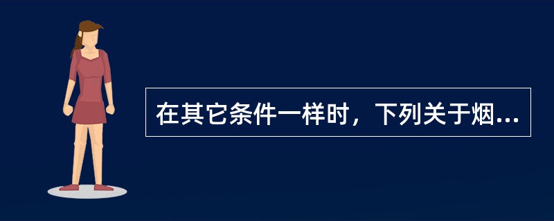 在其它条件一样时，下列关于烟叶吸湿性的叙述正确的是：（）