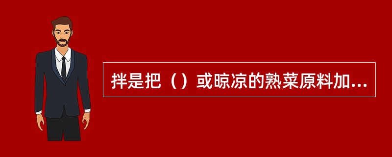 拌是把（）或晾凉的熟菜原料加工成丝、条、片等小料，再加入各种调味料拌均匀的做法。