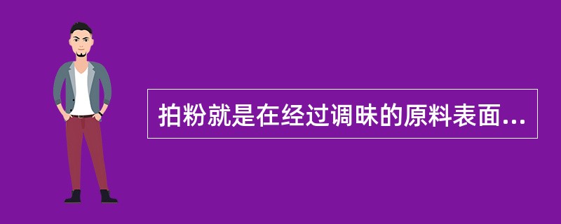 拍粉就是在经过调昧的原料表面均匀地（）上一层面粉、淀粉或面包粉。