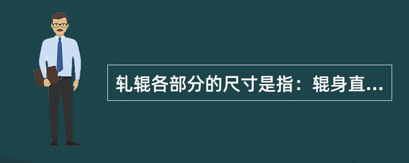 轧辊各部分的尺寸是指：辊身直径，辊身长度，（）与辊头的长度和内外径等。